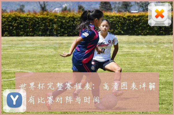世界杯完整赛程表:高清图表详解所有比赛对阵与时间