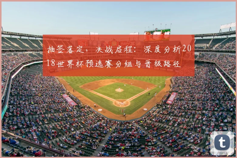 抽签落定，决战启程：深度分析2018世界杯预选赛分组与晋级路径