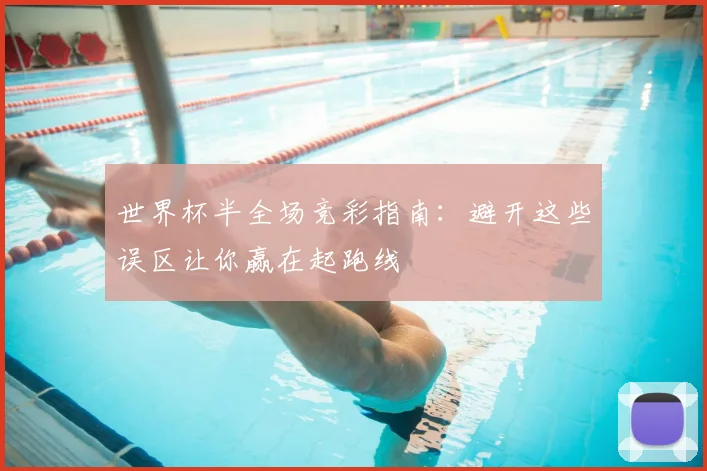 世界杯半全场竞彩指南:避开这些误区让你赢在起跑线