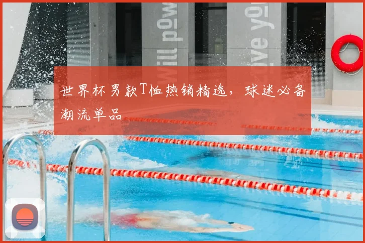 世界杯男款T恤热销精选，球迷必备潮流单品