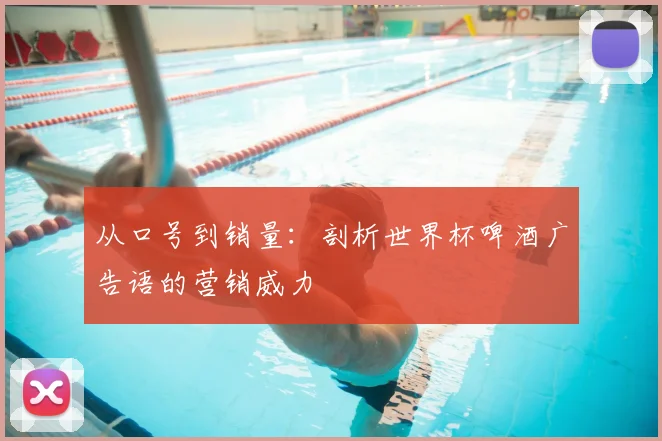 从口号到销量:剖析世界杯啤酒广告语的营销威力