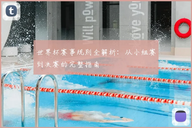世界杯赛事规则全解析：从小组赛到决赛的完整指南
