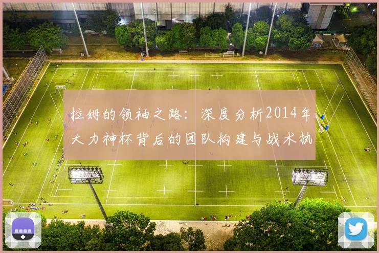 拉姆的领袖之路：深度分析2014年大力神杯背后的团队构建与战术执行