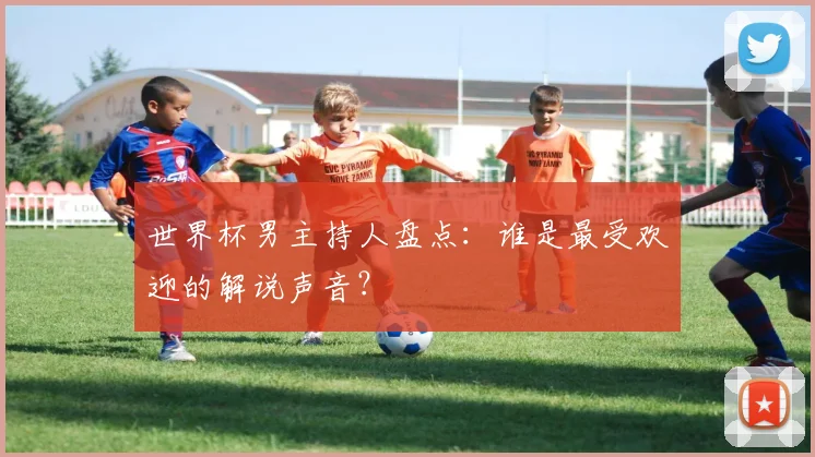 世界杯男主持人盘点：谁是最受欢迎的解说声音？
