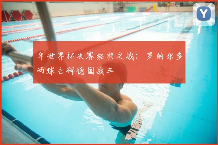 年世界杯决赛经典之战:罗纳尔多两球击碎德国战车