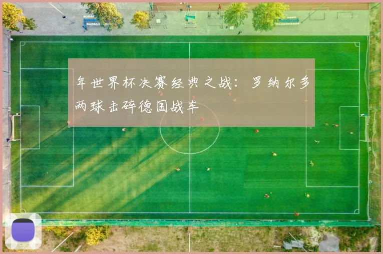 年世界杯决赛经典之战:罗纳尔多两球击碎德国战车