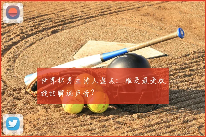 世界杯男主持人盘点：谁是最受欢迎的解说声音？