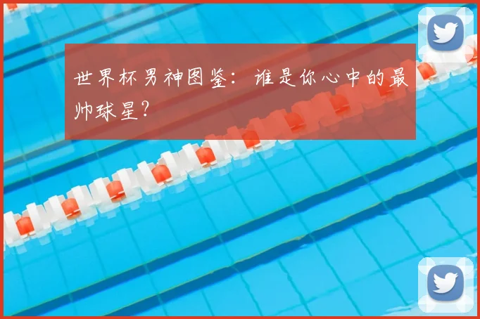 世界杯男神图鉴：谁是你心中的最帅球星？